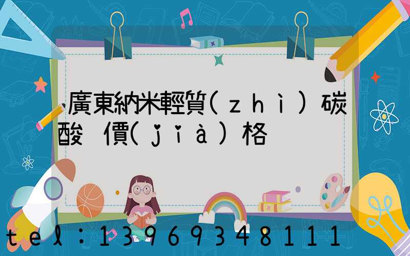 廣東納米輕質(zhì)碳酸鈣價(jià)格