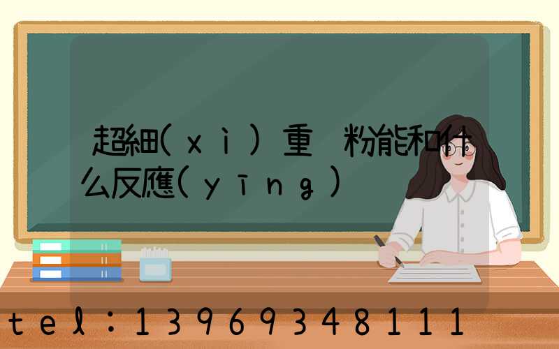 超細(xì)重鈣粉能和什么反應(yīng)(重鈣粉與輕鈣粉簡(jiǎn)單化驗(yàn)方法)-第1張-熱點(diǎn)新聞-山東淄博建陟工貿(mào)