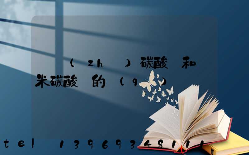 輕質(zhì)碳酸鈣和納米碳酸鈣的區(qū)別(重質(zhì)碳酸鈣和輕質(zhì)碳酸鈣哪個便宜)-第1張-熱點新聞-山東淄博建陟工貿(mào)