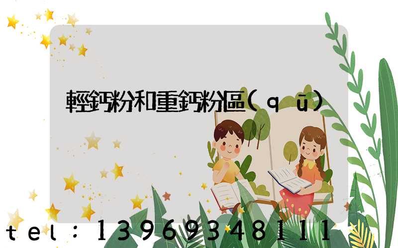 輕鈣粉和重鈣粉區(qū)別