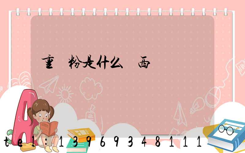 重鈣粉是什么東西(重鈣粉主要用途)-第1張-熱點新聞-山東淄博建陟工貿(mào)